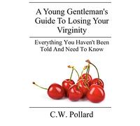 A Young Gentleman's Guide To Losing Your Virginity: Everything You Haven't Been Told And Need To Know