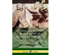 A Young Macedonian in the Army of Alexander the Great: A Historical Fiction of Ancient Greece Based upon Real Letters from Alexander’s Conquests