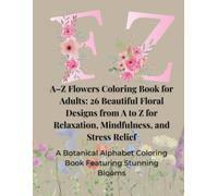 A-Z Flowers Coloring Book for Adults: 26 Beautiful Floral Designs from A to Z for Relaxation and Mindfulness: A Botanical Alphabet Coloring Book ... & Positive Mindful Art to Inspire Calm