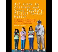 A - Z Guide to Children and Young People’s Digital Mental Health : An Essential Resource for Parents, Educators and Professionals