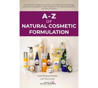 A-Z of Natural Cosmetic Formulation: The definitive beginners’ guide to the essential terminology, theories and ingredient types needed to formulate professional cosmetic products