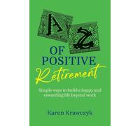 A-Z of Positive Retirement: Simple ways to build a happy and rewarding life beyond work