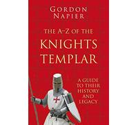 The A-Z of the Knights Templar: Classic Histories Series : A Guide to Their History and Legacy
