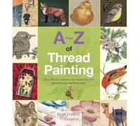 A-Z of Thread Painting: The Ultimate Resource for Beginners and Experienced Needleworkers (A-Z of Needlecraft)