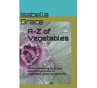 A-Z of Vegetables: With interesting facts and colourful pictures of vegetables growing naturally