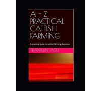 A - Z PRACTICAL CATFISH FARMING: A practical guide to catfish farming Business.