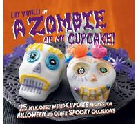 A Zombie Ate My Cupcake!: 25 deliciously weird cupcake recipes for halloween and other spooky occasions