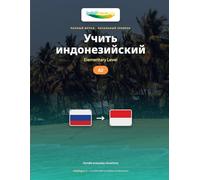 Учить Индонезийский - Уровень A2 Элементарный: Полный метод: 60 иллюстрированных уроков для повседневных ситуаций в Индонезии (Учить Индонезийский - Метод IndoLingua)