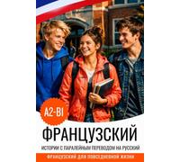 Французский язык A2-B1 с историями: французско-русская двуязычная книга: Français avec traduction russe - Apprendre le français avec des histoires et des dialogues du quotidien