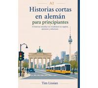A2 Historias cortas en alemán para principiantes: 12 historias sencillas con vocabulario en español, ejercicios y soluciones