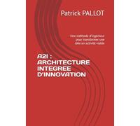 A2I : ARCHITECTURE INTEGREE D’INNOVATION: Une méthode d’ingénieur pour transformer une idée en activité viable