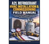 A2L Refrigerant HVAC Installation & Commissioning Field Manual: R-32 and R-454B Safety, Charging, Leak Detection, Ventilation, Code Compliance, Diagnostics, and Retrofit Procedures
