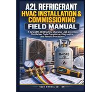 A2L Refrigerant HVAC Installation & Commissioning Field Manual: R-32 and R-454B Safety, Charging, Leak Detection, Ventilation, Code Compliance, Diagnostics, and Retrofit Procedures