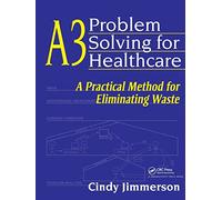 A3 Problem Solving for Healthcare: A Practical Method for Eliminating Waste