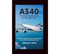 A340: The Four-Engine Titan of the Long Haul: Innovation, Engineering, and the Aircraft That Transformed Intercontinental Travel