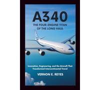 A340: The Four-Engine Titan of the Long Haul: Innovation, Engineering, and the Aircraft That Transformed Intercontinental Travel