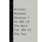 A5 Notepad: Another Notepad Because I Do 80% Of The Work For 20% Of The Pay: Sarcastic notepad for people who do a lot of work