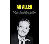 AA ALLEN: The Healing Evangelist, Faith, Hardships, Trials, Triumphs, Facts and Quotes