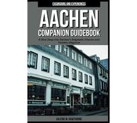 Aachen Companion Guidebook 2024: A Dive Deep into Aachen's Enigmatic Charms and Timeless Elegance (with Essential Tips for First-Timers and a 5-Day Perfect Itinerary) (Excursions and Experiences)
