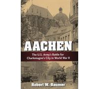 Aachen: The U.S. Army's Battle for Charlemagne's City in World War II
