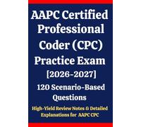 AAPC Certified Professional Coder (CPC) Practice Exam 2026-2027: 120 Questions & Answers: Boost confidence using scenario-based questions, high-yield ... answer explanations for AAPC CPC exam prep