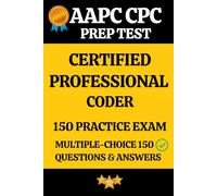 AAPC CPC Practice Exam 150 Questions & Answers Key with Detailed Explanation: Certified Professional Coder (CPC) Prep Test 150 Multiple Choice Questions and Detailed Answers Explanation