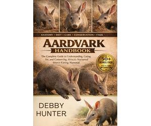AARDVARK HANDBOOK: The Complete Guide to Understanding, Caring for, and Conserving Africa’s Nocturnal Insect-Eating Mammal