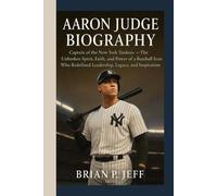 AARON JUDGE BIOGRAPHY: Captain of the New York Yankees- The Unbroken Spirit, Faith, and Power of a Baseball Icon Who Redefined Leadership, Legacy, and Inspiration