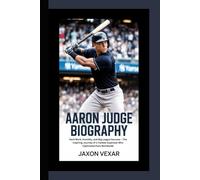 AARON JUDGE BIOGRAPHY: Hard Work, Humility, and Big League Success - The Inspiring Journey of a Yankee Superstar Who Captivated Fans Worldwide