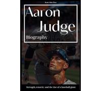 Aaron Judge Biography: Strength, tenacity and the rise of a baseball giant