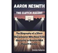 AARON NESMITH: THE CLUTCH ASCENT: The Biography of a Silent Sharpshooter Who Rose from Obscurity to Rewrite NBA Playoff History