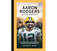 AARON RODGERS BIOGRAPHY: Fourth and Forever: A journey of resilience, leadership, and quiet determination.