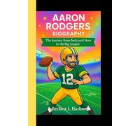 AARON RODGERS BIOGRAPHY: "The Journey From Backyard Hero to the Big League