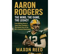 Aaron Rodgers: The Mind, The Game, The Legacy: From Waiting Room to Super Bowl Champion - The Untold Story of the NFL’s Greatest Quarterback