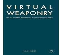 Aaron Tucker Virtual Weaponry : The Militarized Internet in Hollywood War Films Aaron Tucker Multicolor