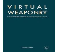 Aaron Tucker Virtual Weaponry : The Militarized Internet in Hollywood War Films Aaron Tucker Multicolor