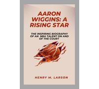 AARON WIGGINS: A RISING STAR: THE INSPIRING BIOGRAPHY OF AN NBA TALENT ON AND OFF THE COURT
