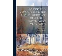 Aaron's Rod Blossoming, Or, the Divine Ordinance of Church-Government Vindicated