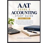 AAT Level 2 Accounting Study Guide 2026-2027: The Complete Beginner-to-Expert Companion with Practice Questions, Detailed Explanations, Exam ... for the AAT Level 2 Certificate in Accounting
