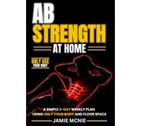 AB STRENGTH AT HOME: A Simple 3-Day Weekly Plan Using Only Your Body and Floor Space (The Home Strength Series)