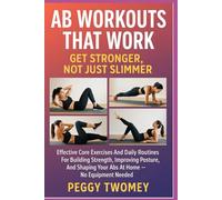 AB WORKOUTS THAT WORK: GET STRONGER, NOT JUST SLIMMER: Effective Core Exercises And Daily Routines For Building Strength, Improving Posture, And Shaping Your Abs At Home - No Equipment Needed