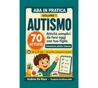 ABA in Pratica Autismo: 70 attività semplici da fare oggi con tuo figlio. Comunicare, parlare, imparare,