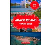 ABACO ISLAND TRAVEL GUIDE 2025-2026: Experience the wonders of Abaco Island with Suggested Itineraries, Authentic Adventures, Cozy Stays, and Must-Visit Beaches.