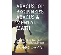 Abacus 101: Beginner's Abacus & Mental Math: Learn The Story, Concepts & Basics Of Traditional Abacus