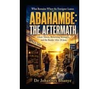 ABAHAMBE: THE AFTERMATH: Ghost Towns, Returning Strangers, and the Border After 30 June (THE BORDERS & BELONGING SERIES)