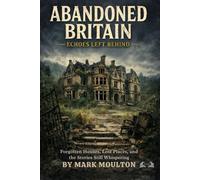 Abandoned Britain: Forgotten Houses, Lost Places, and the Stories Still Whispering (Abandoned Places)