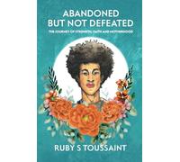 Abandoned But Not Defeated: The journey of strength, faith and motherhood