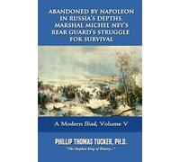 Abandoned by Napoleon in Russia’s Depths, Marshal Michel Ney’s Rear Guard’s Struggle for Survival: Volume V