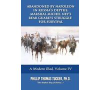 Abandoned by Napoleon in Russia’s Depths, Marshal Michel Ney’s Rear Guard’s Struggle for Survival: Volume IV
