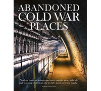 Abandoned Cold War Places: The bunkers, submarine bases, missile silos, airfields and listening posts from the world's most secretive conflict (Abandoned Places)